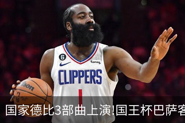 国家德比3部曲上演!国王杯巴萨客战或延续记录