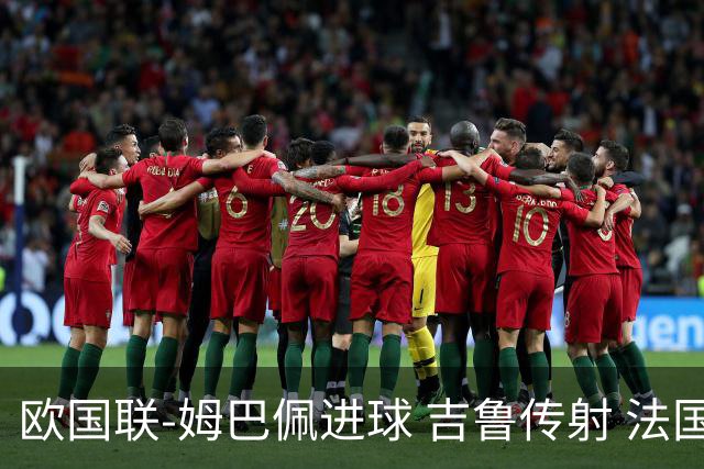 欧国联-姆巴佩进球 吉鲁传射 法国主场2-0夺首胜