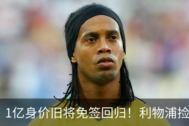 1亿身价旧将免签回归！利物浦捡大便宜还是自寻麻烦？